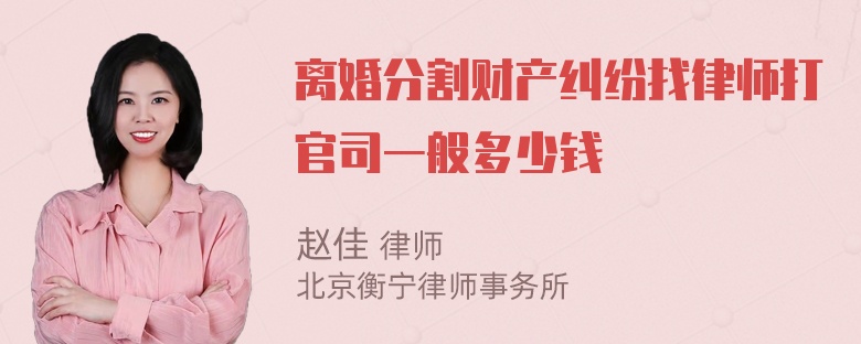 离婚分割财产纠纷找律师打官司一般多少钱