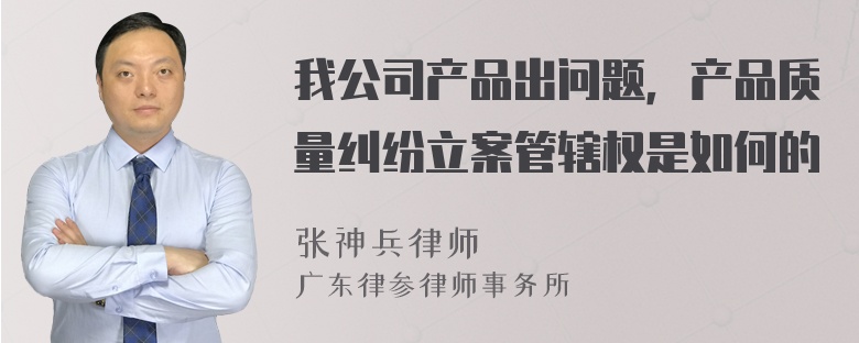 我公司产品出问题，产品质量纠纷立案管辖权是如何的