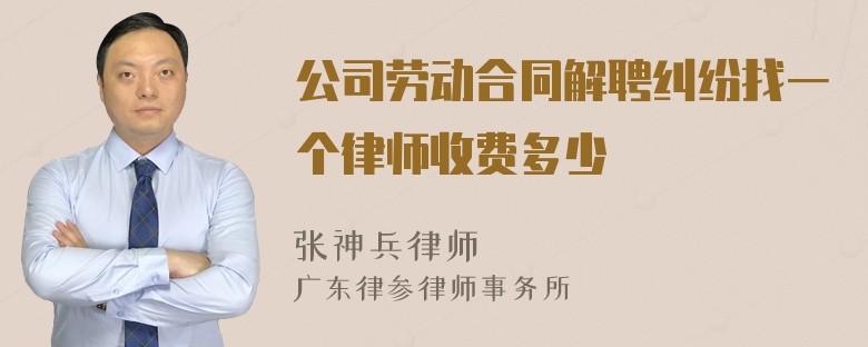 公司劳动合同解聘纠纷找一个律师收费多少