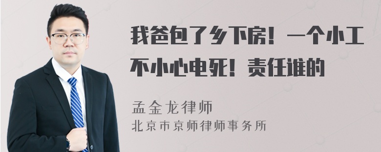 我爸包了乡下房！一个小工不小心电死！责任谁的