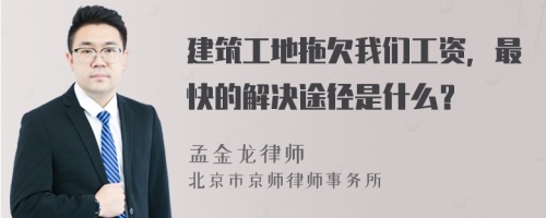 建筑工地拖欠我们工资，最快的解决途径是什么？