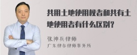 共用土地使用权者和共有土地使用者有什么区别？