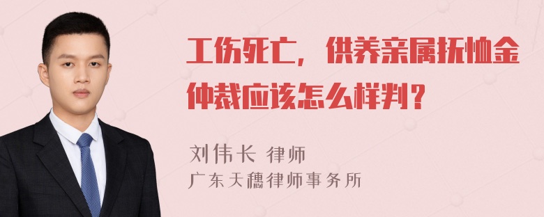 工伤死亡，供养亲属抚恤金仲裁应该怎么样判？