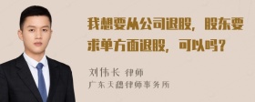 我想要从公司退股，股东要求单方面退股，可以吗？