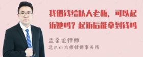 我借钱给私人老板，可以起诉她吗？起诉后能拿到钱吗