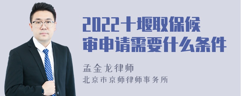 2022十堰取保候审申请需要什么条件