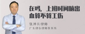 在吗，上班时间脑出血算不算工伤