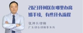 2023开州区在哪里办离婚手续，有些什么流程