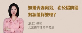 如果夫妻离分，老公借的债务怎能样处理？