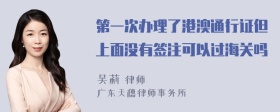 第一次办理了港澳通行证但上面没有签注可以过海关吗