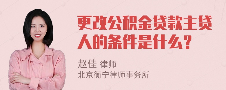 更改公积金贷款主贷人的条件是什么？