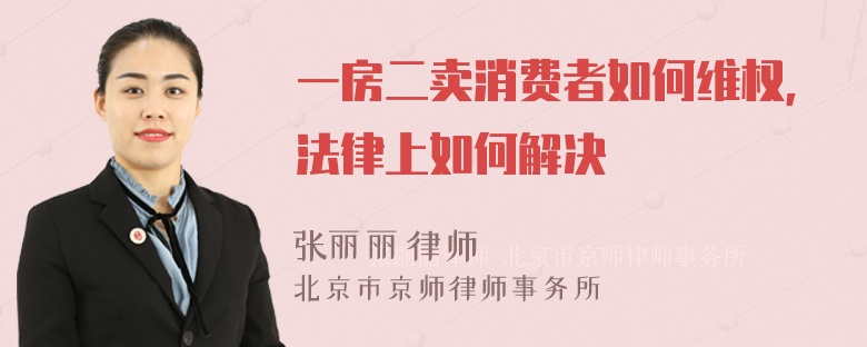 一房二卖消费者如何维权，法律上如何解决