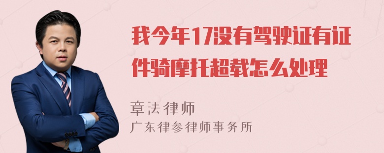 我今年17没有驾驶证有证件骑摩托超载怎么处理