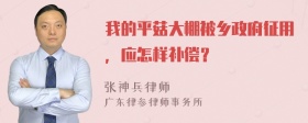 我的平菇大棚被乡政府征用，应怎样补偿？