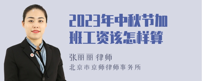 2023年中秋节加班工资该怎样算