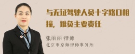 与无证驾驶人员十字路口相撞，谁负主要责任