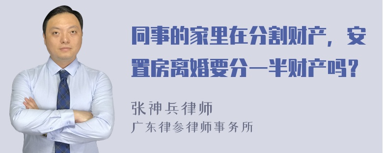 同事的家里在分割财产，安置房离婚要分一半财产吗？