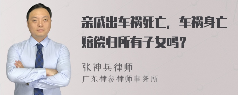 亲戚出车祸死亡，车祸身亡赔偿归所有子女吗？