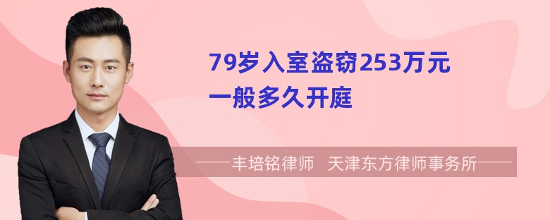 79岁入室盗窃253万元一般多久开庭