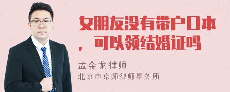 女朋友没有带户口本，可以领结婚证吗