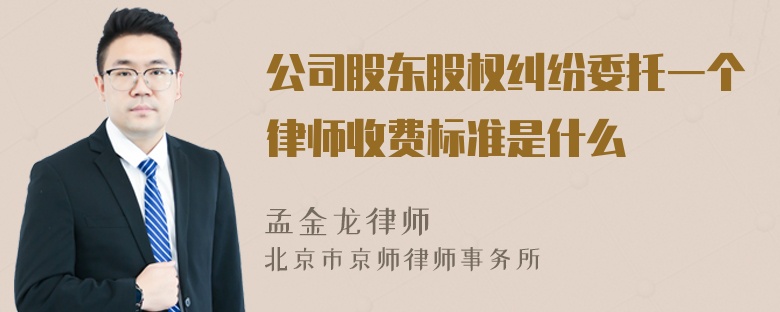 公司股东股权纠纷委托一个律师收费标准是什么