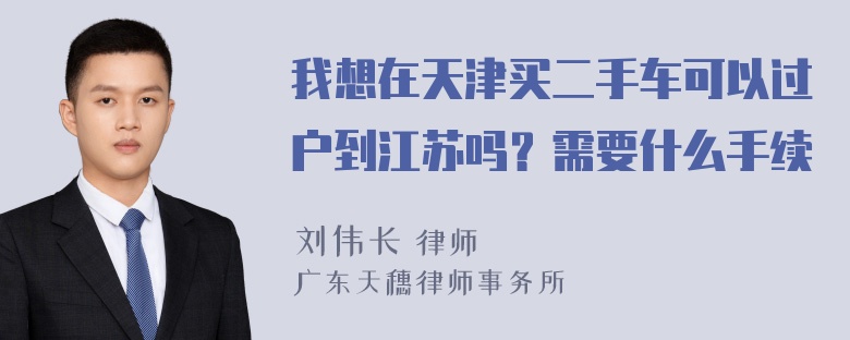 我想在天津买二手车可以过户到江苏吗？需要什么手续