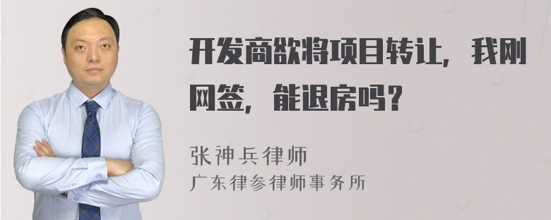 开发商欲将项目转让，我刚网签，能退房吗？