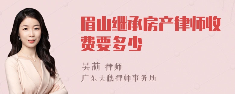 眉山继承房产律师收费要多少