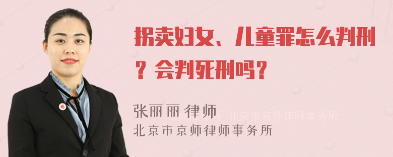 拐卖妇女、儿童罪怎么判刑？会判死刑吗？