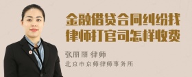 金融借贷合同纠纷找律师打官司怎样收费