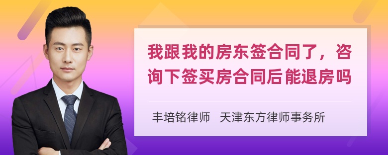 我跟我的房东签合同了，咨询下签买房合同后能退房吗