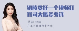 铜陵委托一个律师打官司大概多少钱