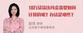 10万贷款违约金需要如何计算的呢？办法是哪些？