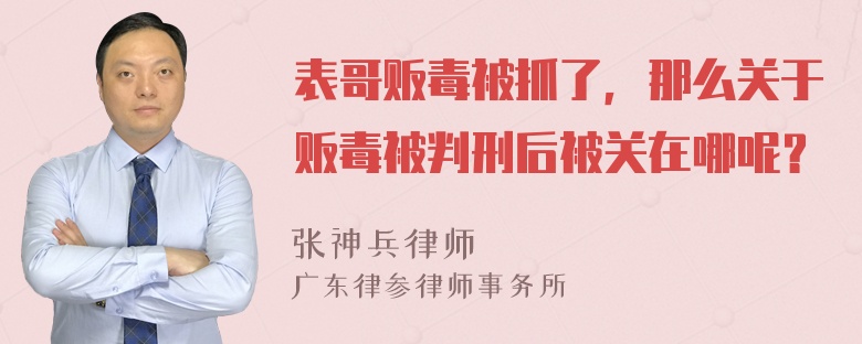 表哥贩毒被抓了，那么关于贩毒被判刑后被关在哪呢？