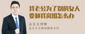 我老公为了别的女人要和我离婚怎么办