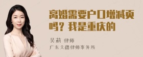 离婚需要户口增减页吗？我是重庆的