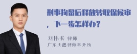 刑事拘留后释放转取保候审，下一步怎样办？