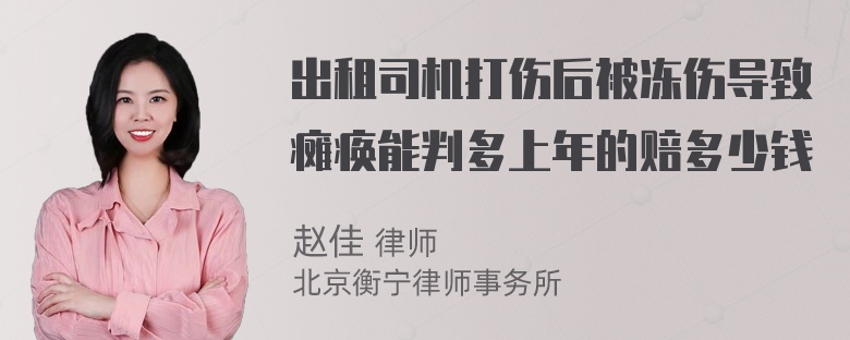 出租司机打伤后被冻伤导致瘫痪能判多上年的赔多少钱