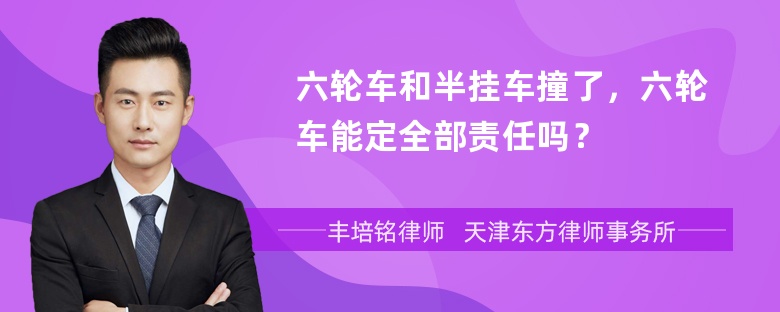 六轮车和半挂车撞了，六轮车能定全部责任吗？