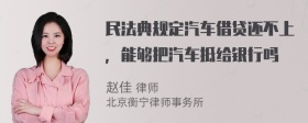 民法典规定汽车借贷还不上，能够把汽车抵给银行吗