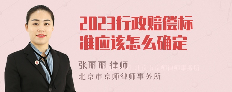 2023行政赔偿标准应该怎么确定