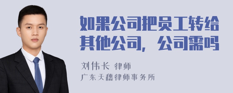 如果公司把员工转给其他公司，公司需吗