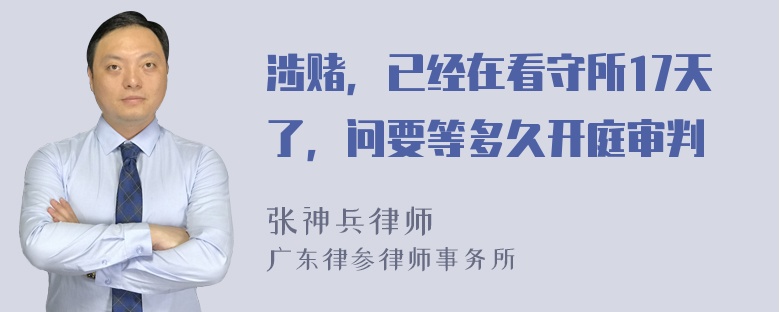 涉赌，已经在看守所17天了，问要等多久开庭审判