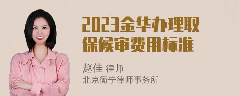 2023金华办理取保候审费用标准