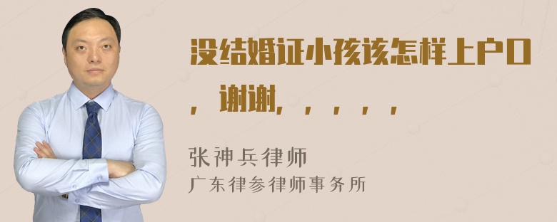 没结婚证小孩该怎样上户口，谢谢，，，，，