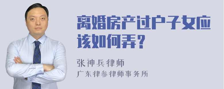 离婚房产过户子女应该如何弄？