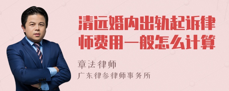 清远婚内出轨起诉律师费用一般怎么计算