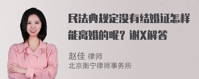 民法典规定没有结婚证怎样能离婚的呢？谢X解答