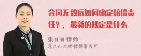 合同无效后如何确定赔偿责任？，最新的规定是什么