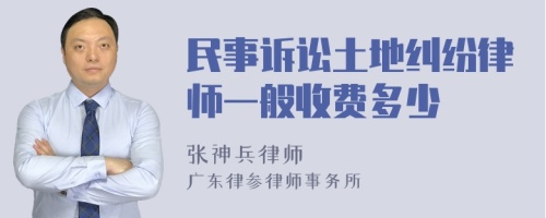 民事诉讼土地纠纷律师一般收费多少